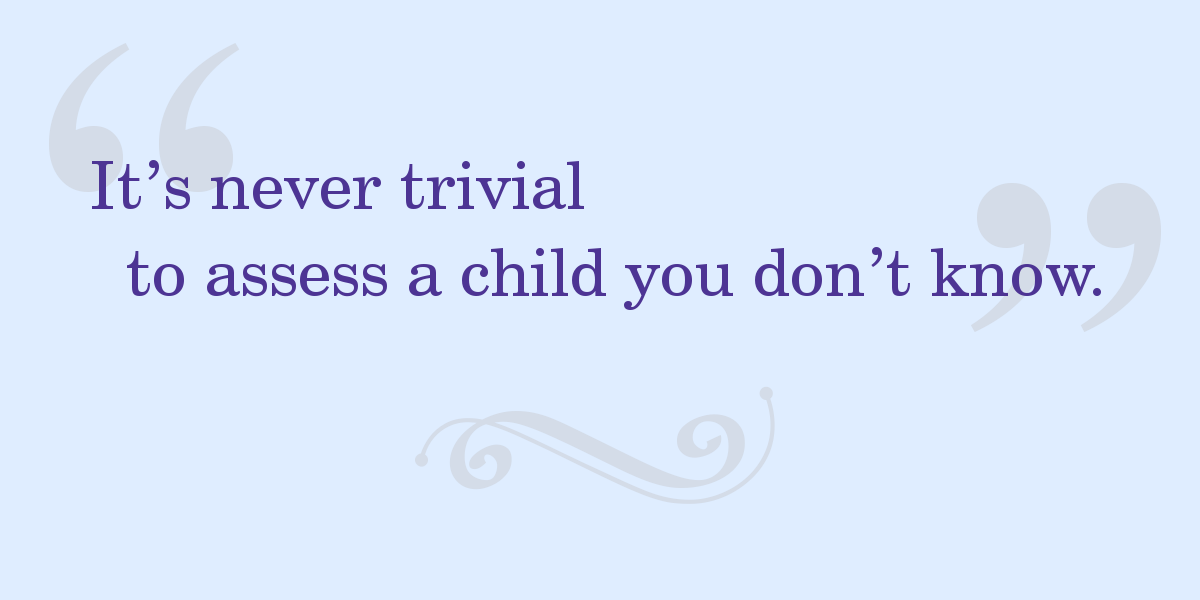 Quote: "It's never trivial to assess a child you don't know.