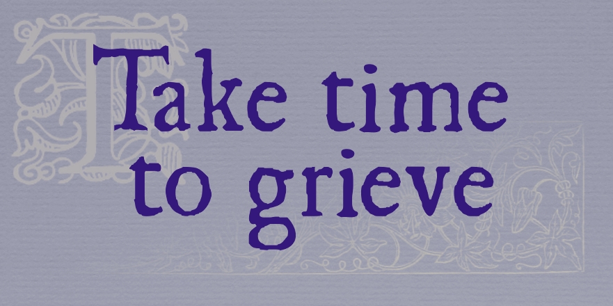 On a dull mauve-grey background, in an old-style print font, the words "Take time to grieve". Behind the words, there's a faint decorative capital T and a faint engraving of flowers (both from an old book).