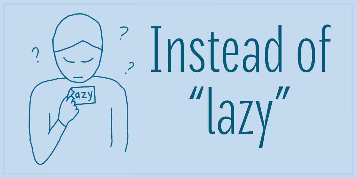 Cartoon where someone is peeling a label off themself, and the label says "lazy". Around them in the air are a few question marks. Text alongside says: Instead of "lazy".