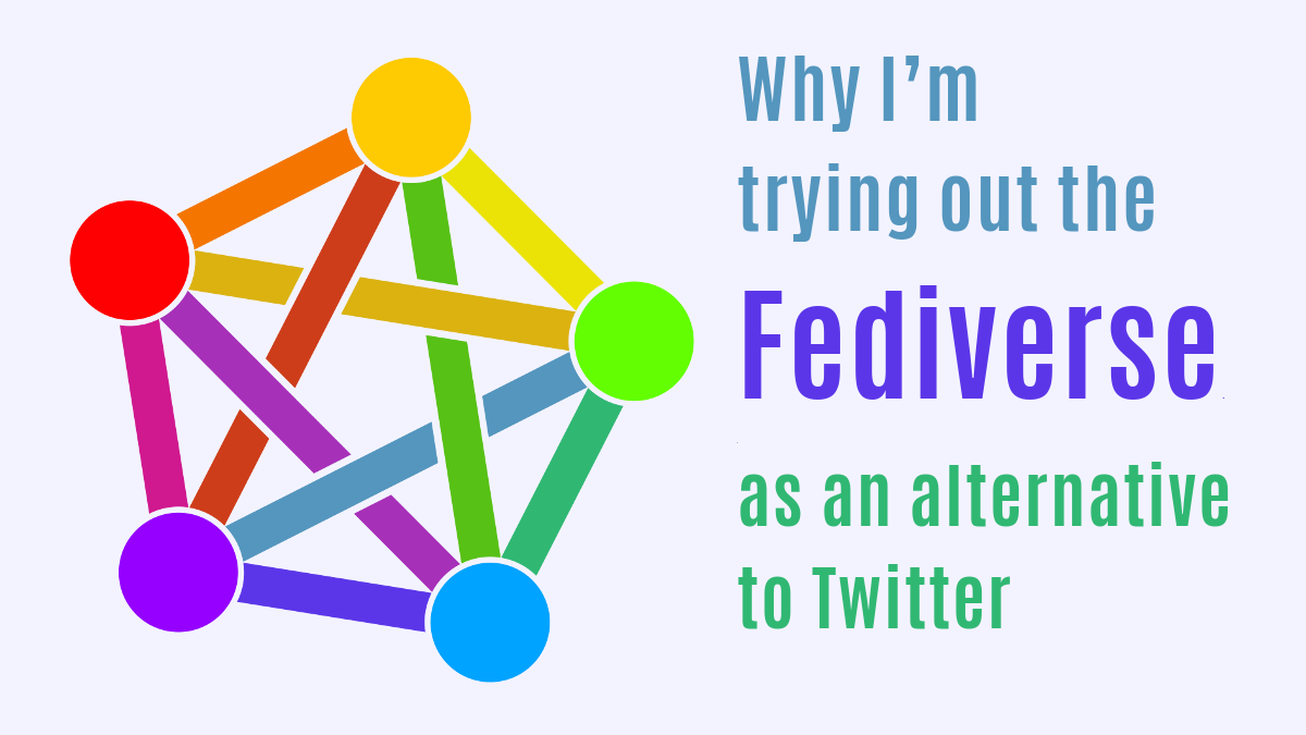 Fediverse logo: five different-coloured blobs, each connected by coloured lines to each of the others.at the points. The overall effect is a sort of rainbow star inside a pentagon. Beside it is text: Why I'm trying out the Fediverse as an alternative to Twitter.